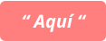 “ Aquí “